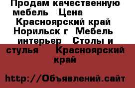 Продам качественную мебель › Цена ­ 5 000 - Красноярский край, Норильск г. Мебель, интерьер » Столы и стулья   . Красноярский край